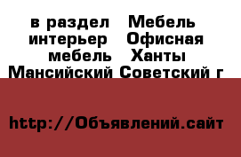  в раздел : Мебель, интерьер » Офисная мебель . Ханты-Мансийский,Советский г.